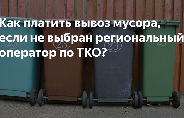 Как платить за вывоз мусора, если не выбран региональный оператор по ТКО?